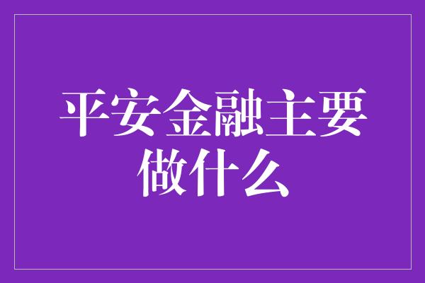 平安金融主要做什么