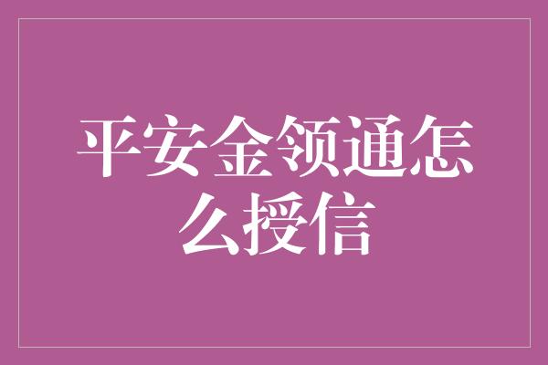 平安金领通怎么授信