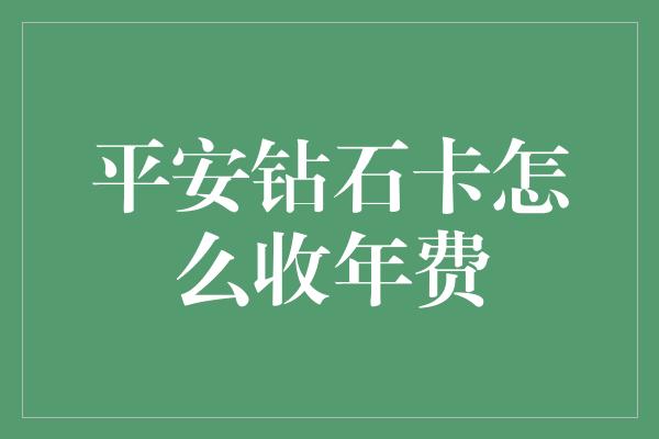 平安钻石卡怎么收年费