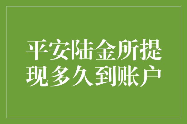 平安陆金所提现多久到账户