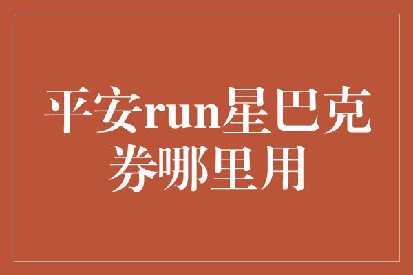 平安run星巴克券哪里用