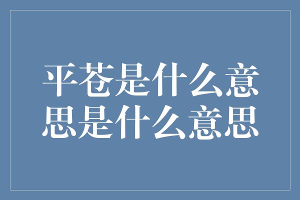 平苍是什么意思是什么意思