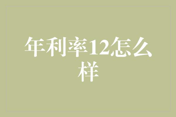 年利率12怎么样