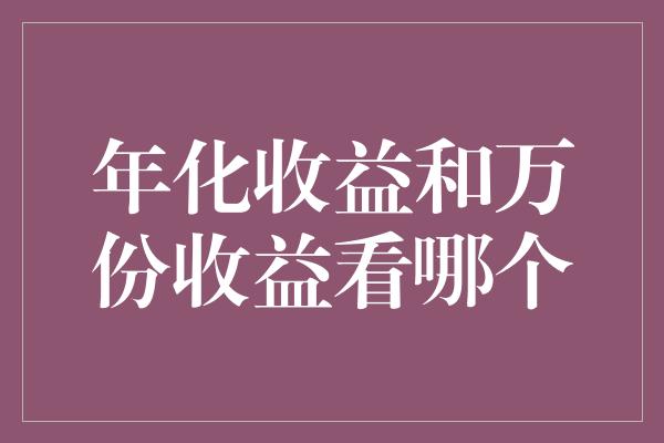 年化收益和万份收益看哪个