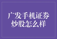 广发手机证券炒股怎么样：全方位评测与深度分析