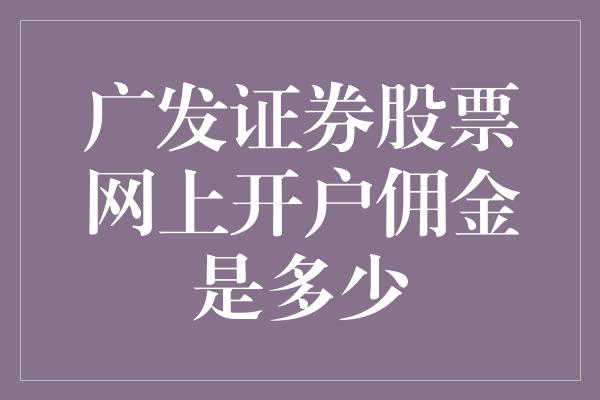 广发证券股票网上开户佣金是多少