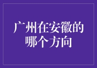 广州在安徽哪个方向：一场穿越南北的探索之旅