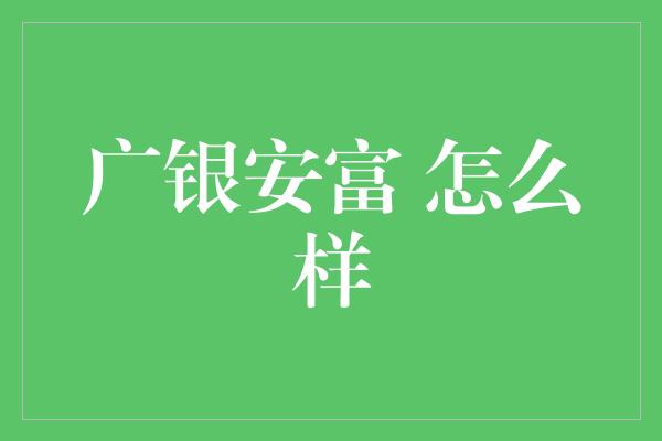 广银安富 怎么样