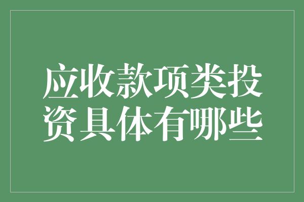 应收款项类投资具体有哪些