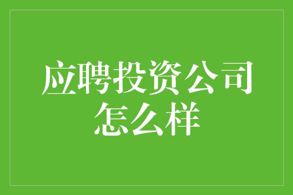 应聘投资公司怎么样