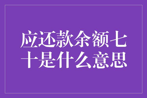 应还款余额七十是什么意思