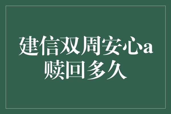 建信双周安心a赎回多久