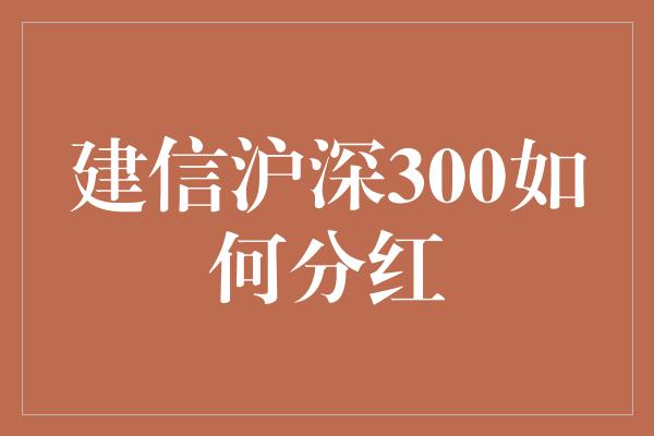 建信沪深300如何分红