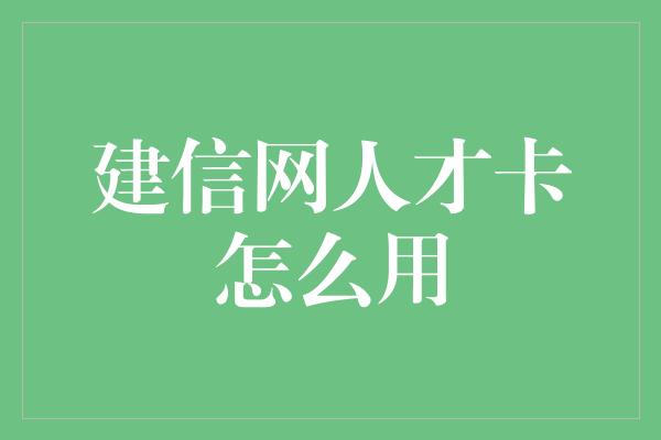 建信网人才卡怎么用