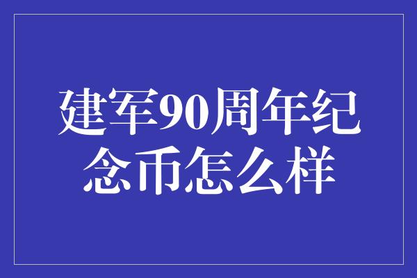 建军90周年纪念币怎么样