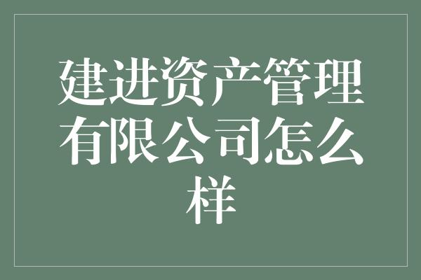 建进资产管理有限公司怎么样