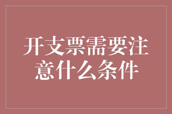 开支票需要注意什么条件