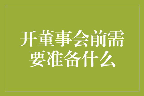 开董事会前需要准备什么