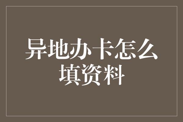 异地办卡怎么填资料