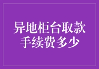 异地柜台取款手续费到底有多少？小秘籍帮你揭晓！