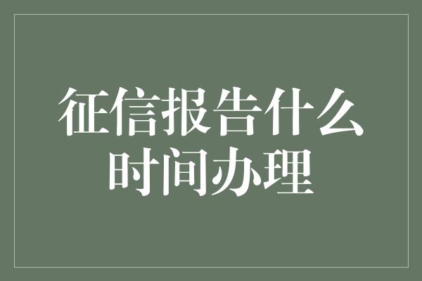 征信报告什么时间办理