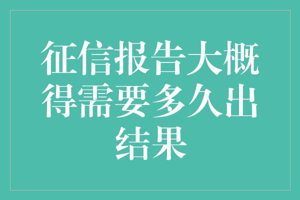 征信报告大概得需要多久出结果