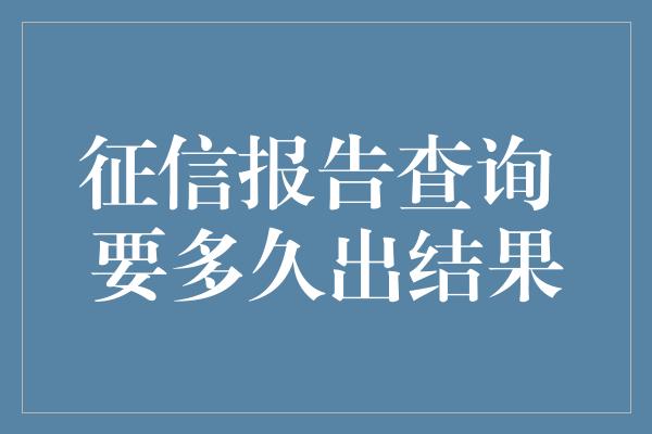 征信报告查询 要多久出结果