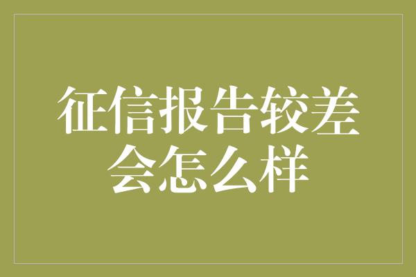 征信报告较差会怎么样