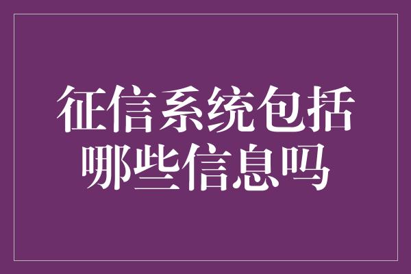 征信系统包括哪些信息吗