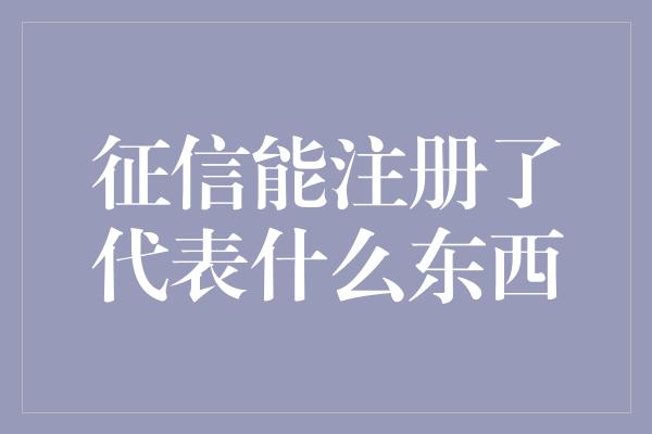 征信能注册了代表什么东西