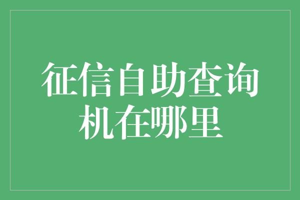 征信自助查询机在哪里