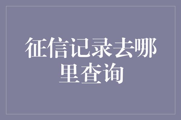 征信记录去哪里查询