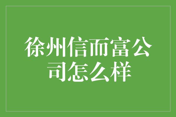 徐州信而富公司怎么样