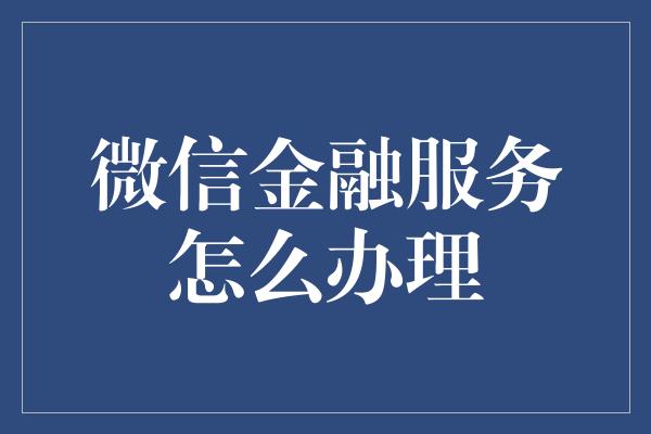 微信金融服务怎么办理