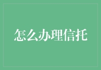 如何合理办理信托：深度解析与策略分享