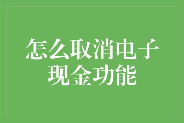 怎么取消电子现金功能