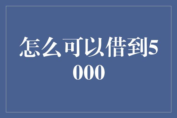 怎么可以借到5000