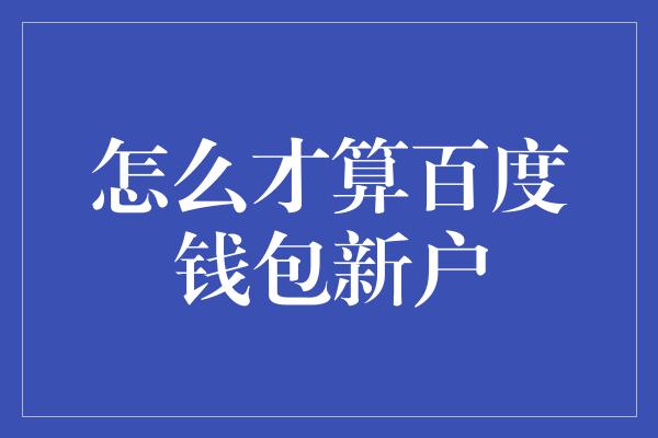 怎么才算百度钱包新户