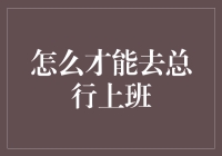 如何在银行总行找到一份体面的工作？（除了直接砸开金库）