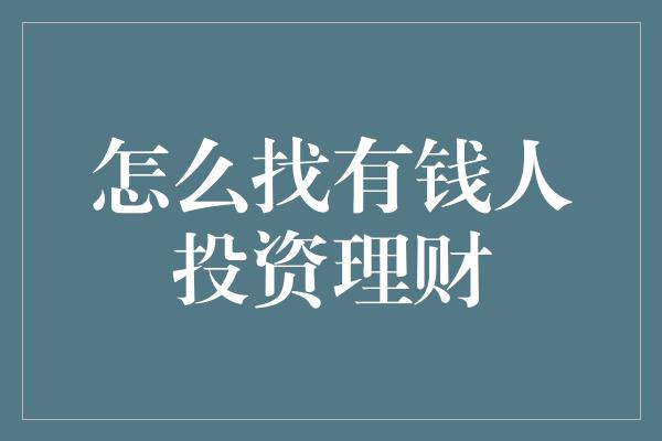 怎么找有钱人投资理财