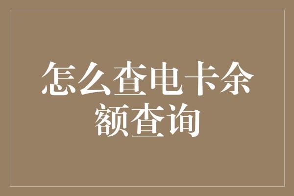 怎么查电卡余额查询