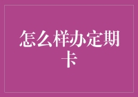 如何选择并办理定期卡：从金融小白到理财高手的进阶指南