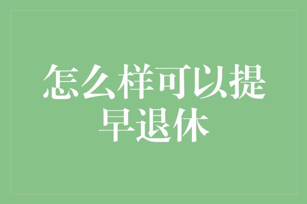 怎么样可以提早退休