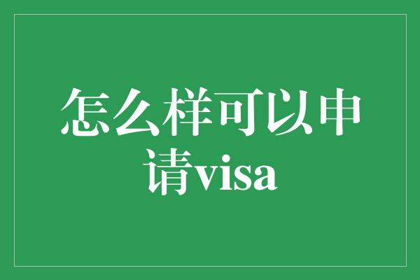 怎么样可以申请visa