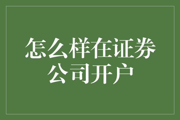 怎么样在证券公司开户