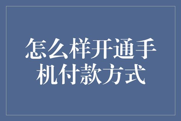 怎么样开通手机付款方式