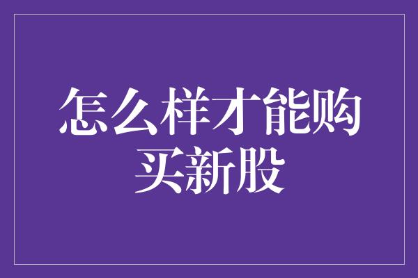 怎么样才能购买新股