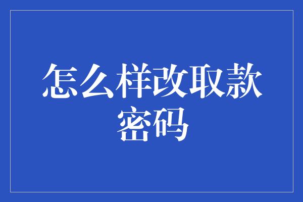 怎么样改取款密码