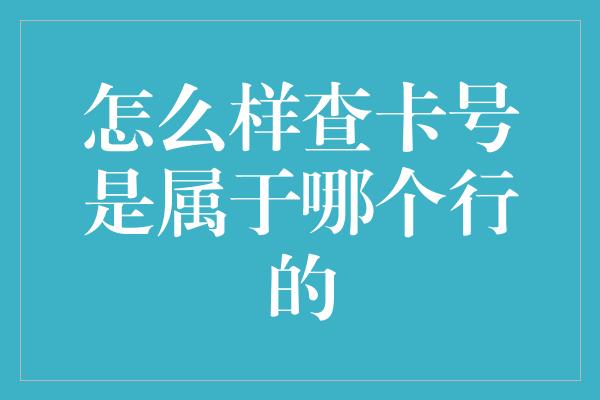 怎么样查卡号是属于哪个行的