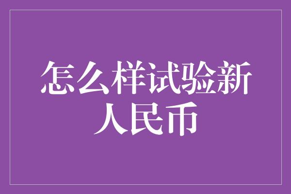 怎么样试验新人民币